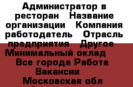 Администратор в ресторан › Название организации ­ Компания-работодатель › Отрасль предприятия ­ Другое › Минимальный оклад ­ 1 - Все города Работа » Вакансии   . Московская обл.,Звенигород г.